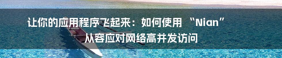 让你的应用程序飞起来：如何使用 “Nian” 从容应对网络高并发访问