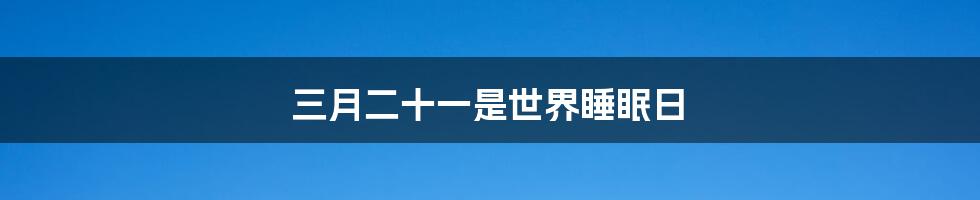 三月二十一是世界睡眠日