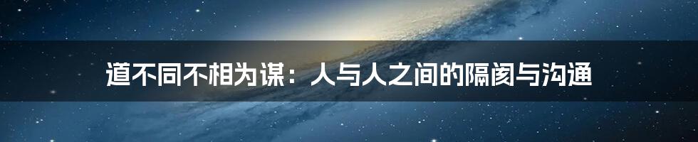 道不同不相为谋：人与人之间的隔阂与沟通