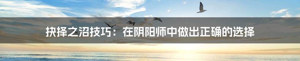 抉择之沼技巧：在阴阳师中做出正确的选择