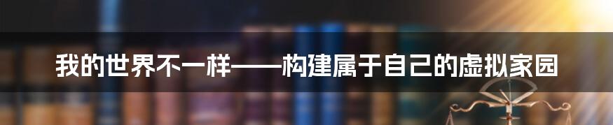 我的世界不一样——构建属于自己的虚拟家园