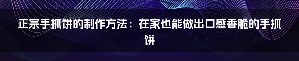 正宗手抓饼的制作方法：在家也能做出口感香脆的手抓饼