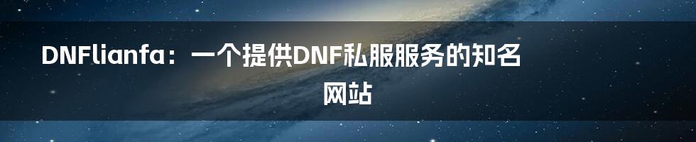 DNFlianfa：一个提供DNF私服服务的知名网站