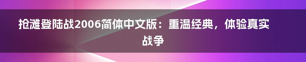 抢滩登陆战2006简体中文版：重温经典，体验真实战争