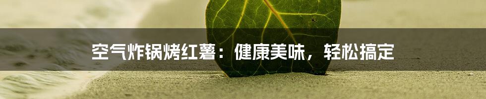 空气炸锅烤红薯：健康美味，轻松搞定