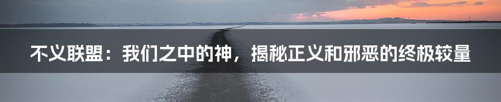 不义联盟：我们之中的神，揭秘正义和邪恶的终极较量