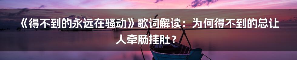 《得不到的永远在骚动》歌词解读：为何得不到的总让人牵肠挂肚？