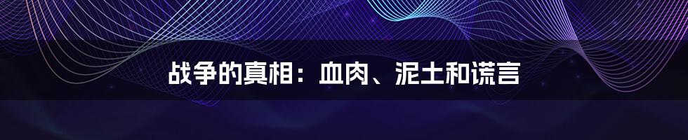 战争的真相：血肉、泥土和谎言