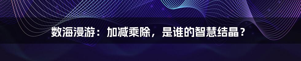 数海漫游：加减乘除，是谁的智慧结晶？