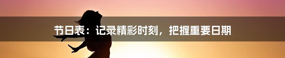 节日表：记录精彩时刻，把握重要日期