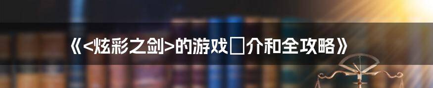 《<炫彩之剑>的游戏紹介和全攻略》