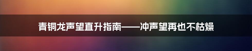 青铜龙声望直升指南——冲声望再也不枯燥