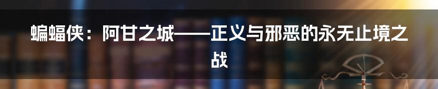 蝙蝠侠：阿甘之城——正义与邪恶的永无止境之战