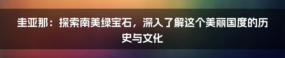 圭亚那：探索南美绿宝石，深入了解这个美丽国度的历史与文化