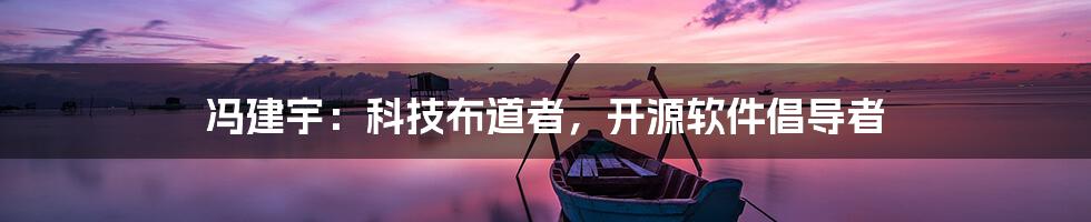 冯建宇：科技布道者，开源软件倡导者