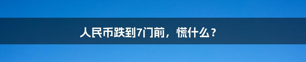 人民币跌到7门前，慌什么？