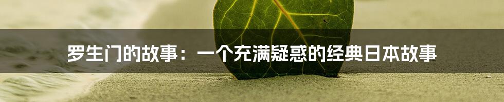 罗生门的故事：一个充满疑惑的经典日本故事