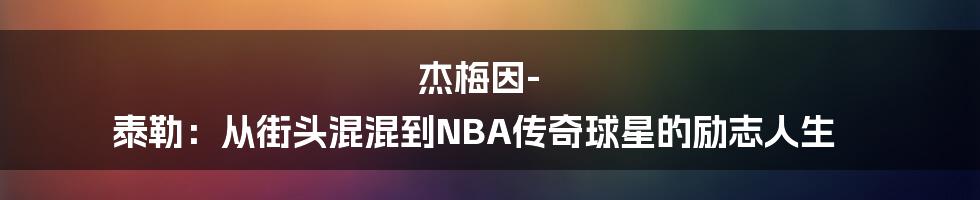 杰梅因-泰勒：从街头混混到NBA传奇球星的励志人生