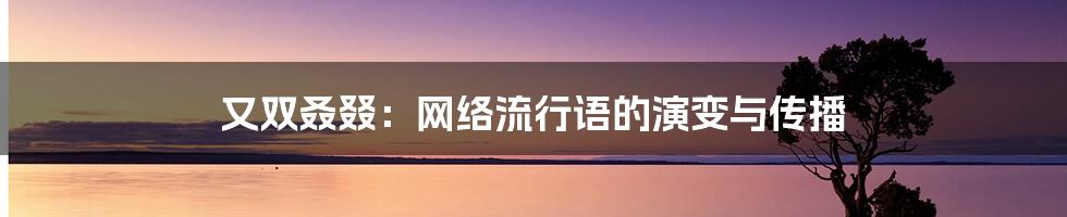 又双叒叕：网络流行语的演变与传播