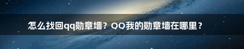 怎么找回qq勋章墙？QQ我的勋章墙在哪里？