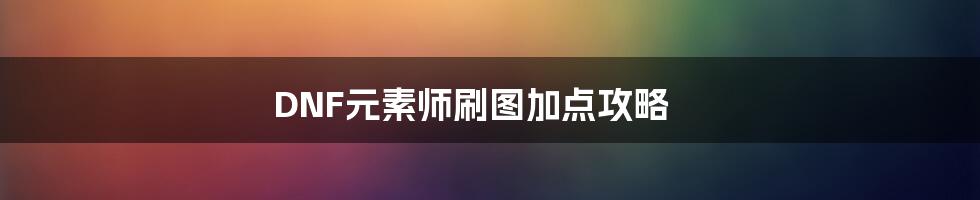 DNF元素师刷图加点攻略