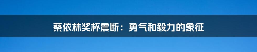 蔡依林奖杯震断：勇气和毅力的象征