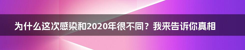 为什么这次感染和2020年很不同？我来告诉你真相