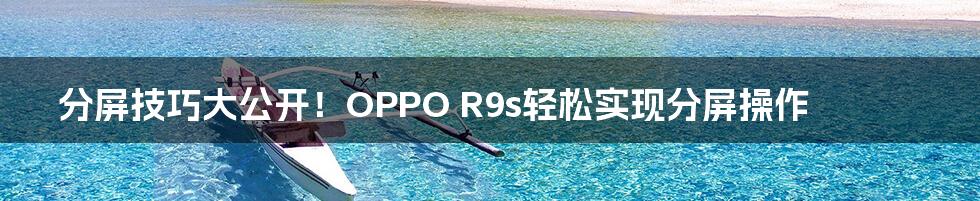 分屏技巧大公开！OPPO R9s轻松实现分屏操作