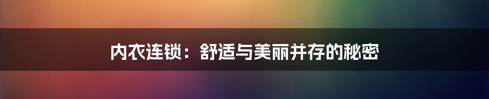 内衣连锁：舒适与美丽并存的秘密