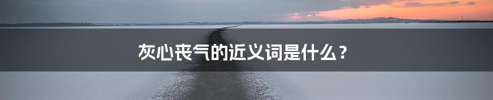 灰心丧气的近义词是什么？