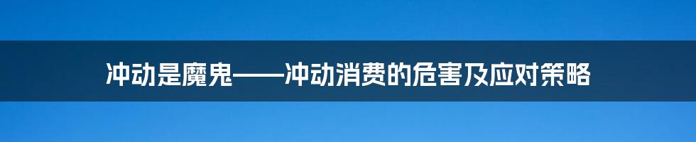 冲动是魔鬼——冲动消费的危害及应对策略