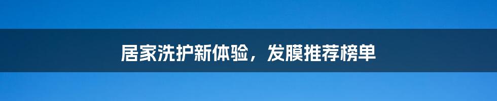 居家洗护新体验，发膜推荐榜单