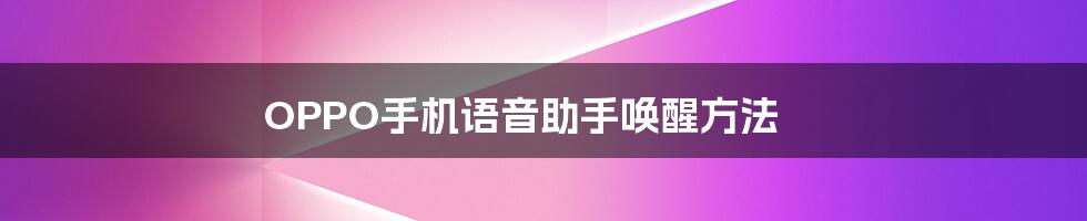 OPPO手机语音助手唤醒方法