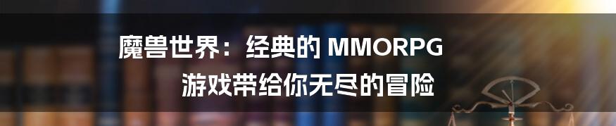 魔兽世界：经典的 MMORPG 游戏带给你无尽的冒险