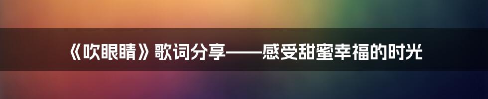 《吹眼睛》歌词分享——感受甜蜜幸福的时光