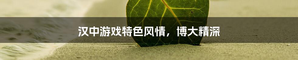 汉中游戏特色风情，博大精深