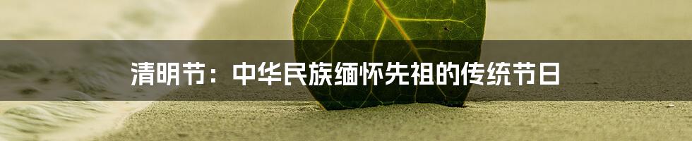 清明节：中华民族缅怀先祖的传统节日