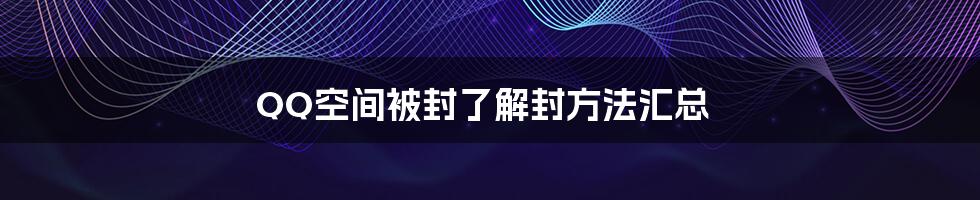 QQ空间被封了解封方法汇总