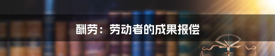 酬劳：劳动者的成果报偿