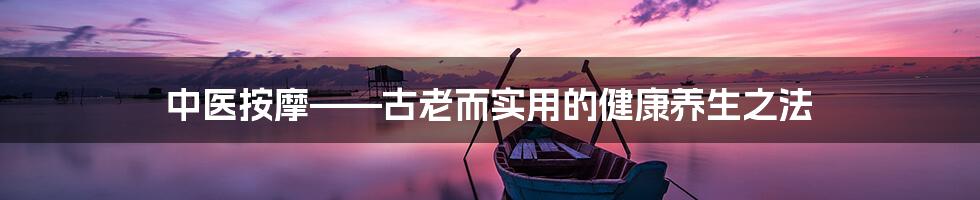 中医按摩——古老而实用的健康养生之法