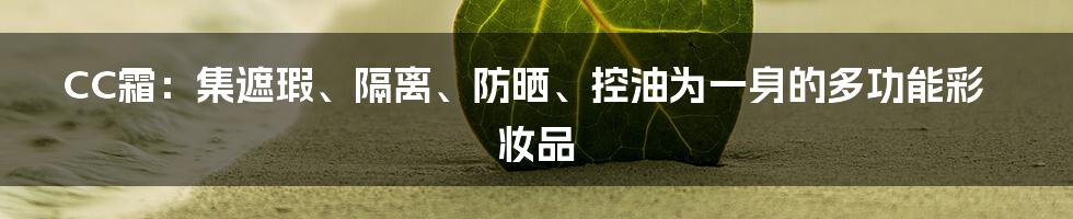 CC霜：集遮瑕、隔离、防晒、控油为一身的多功能彩妆品