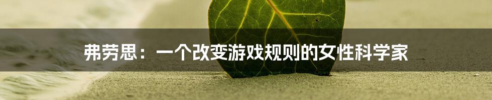 弗劳思：一个改变游戏规则的女性科学家