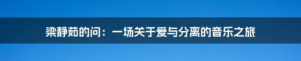 梁静茹的问：一场关于爱与分离的音乐之旅