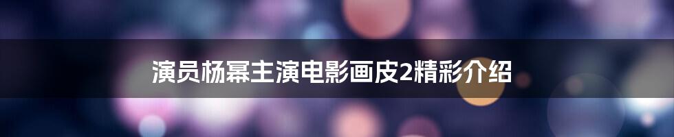 演员杨幂主演电影画皮2精彩介绍