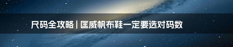 尺码全攻略 | 匡威帆布鞋一定要选对码数