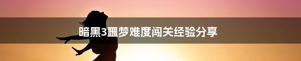 暗黑3噩梦难度闯关经验分享