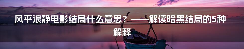 风平浪静电影结局什么意思？——解读暗黑结局的5种解释