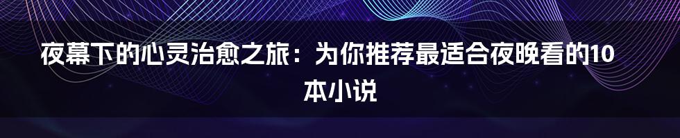 夜幕下的心灵治愈之旅：为你推荐最适合夜晚看的10本小说