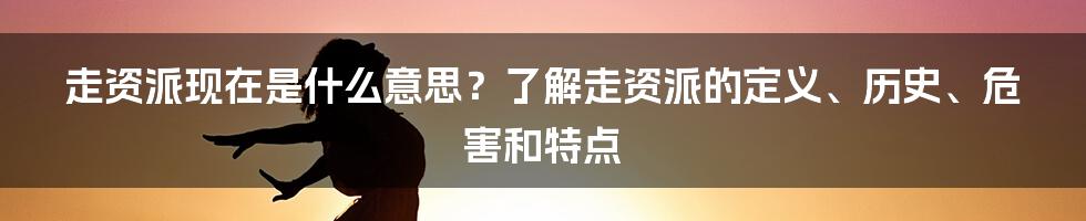 走资派现在是什么意思？了解走资派的定义、历史、危害和特点