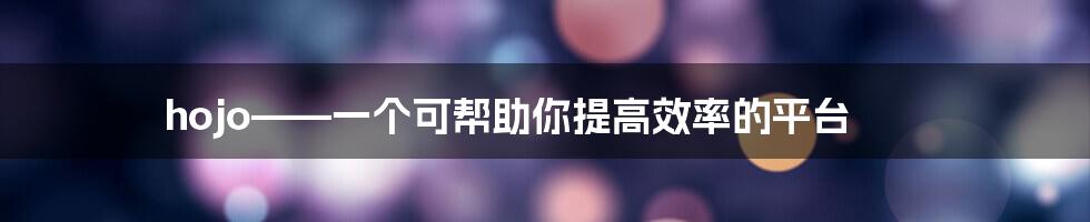 hojo——一个可帮助你提高效率的平台